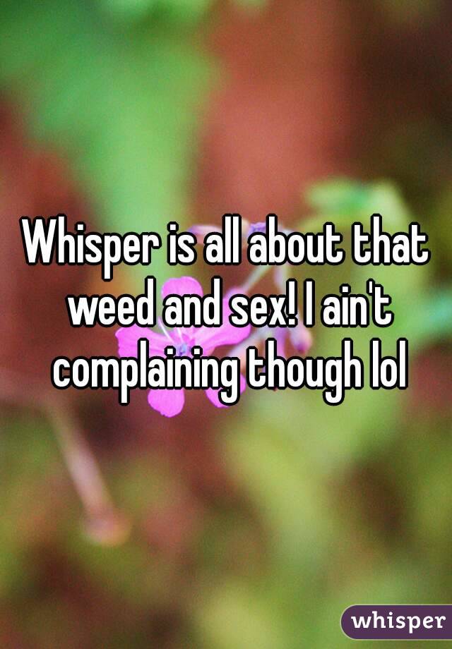 Whisper is all about that weed and sex! I ain't complaining though lol