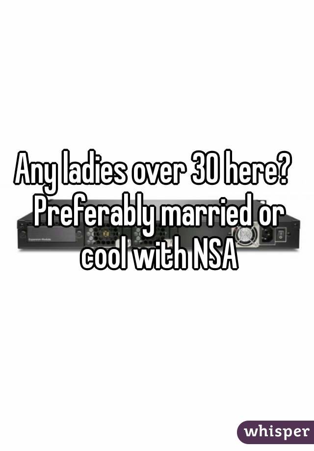 Any ladies over 30 here?  Preferably married or cool with NSA