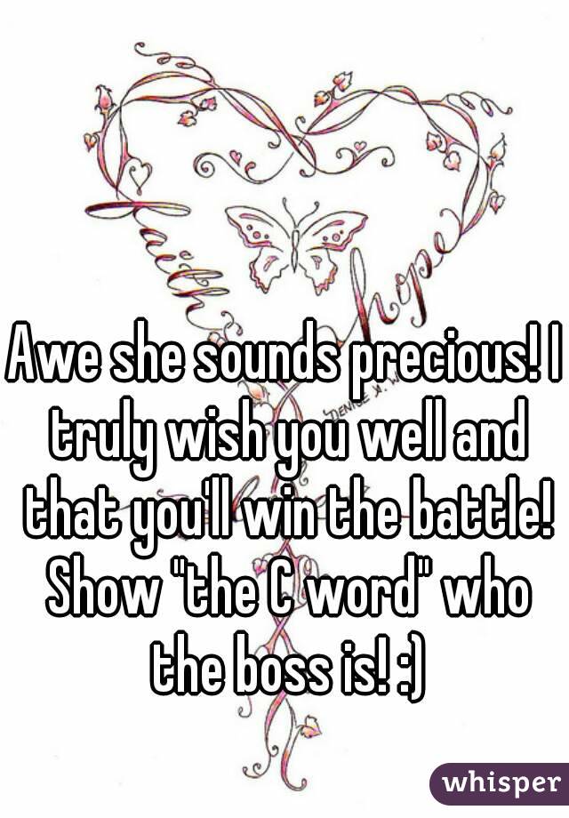 Awe she sounds precious! I truly wish you well and that you'll win the battle! Show "the C word" who the boss is! :)