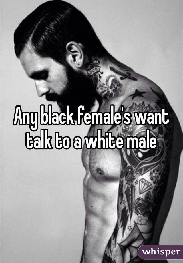Any black female's want talk to a white male 
