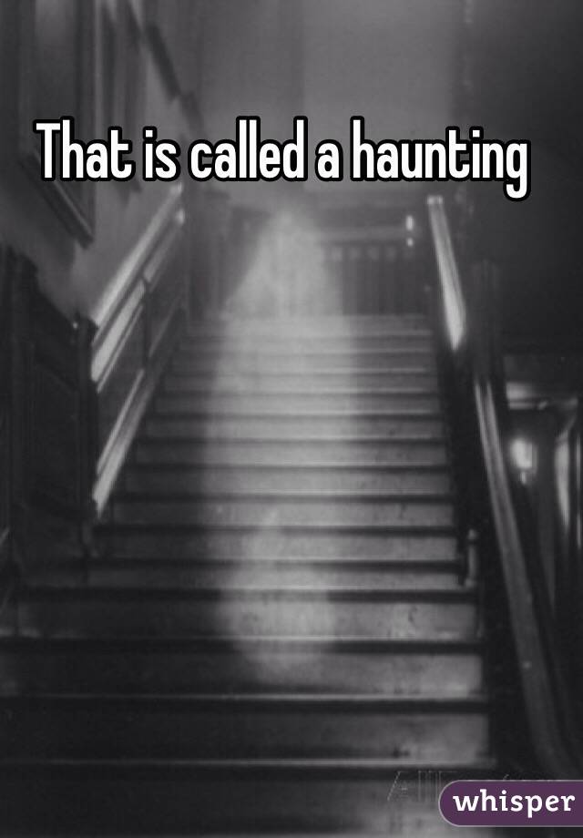 That is called a haunting 