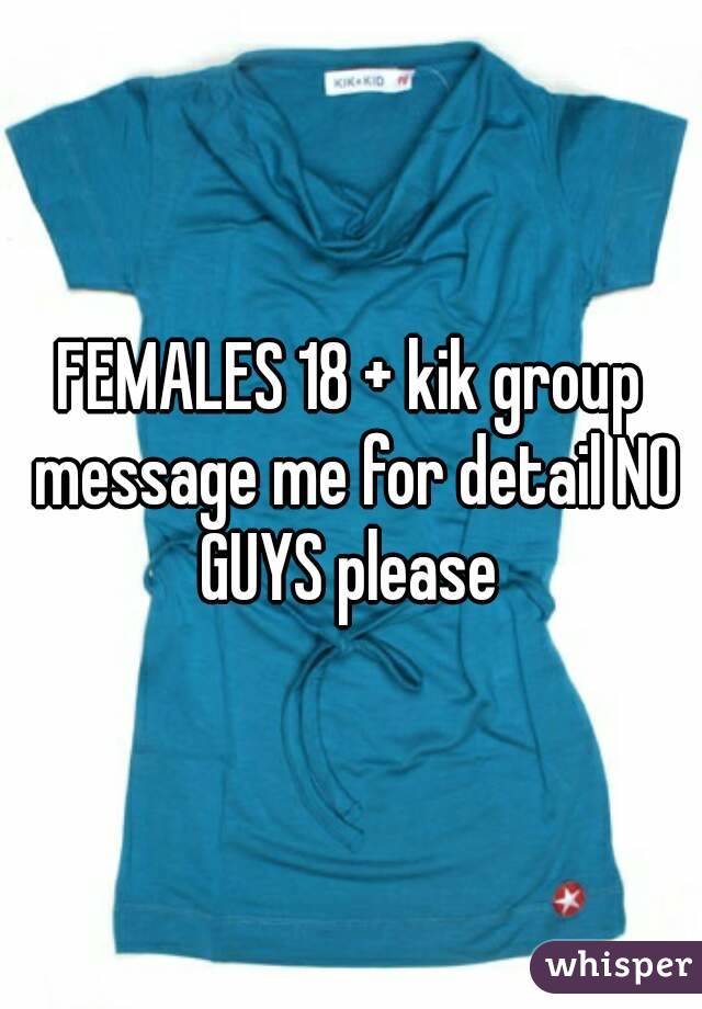 FEMALES 18 + kik group message me for detail NO GUYS please 