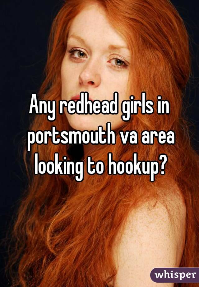 Any redhead girls in portsmouth va area looking to hookup?