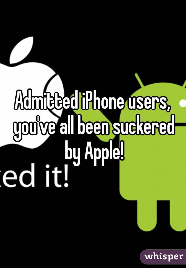 Admitted iPhone users, you've all been suckered by Apple!