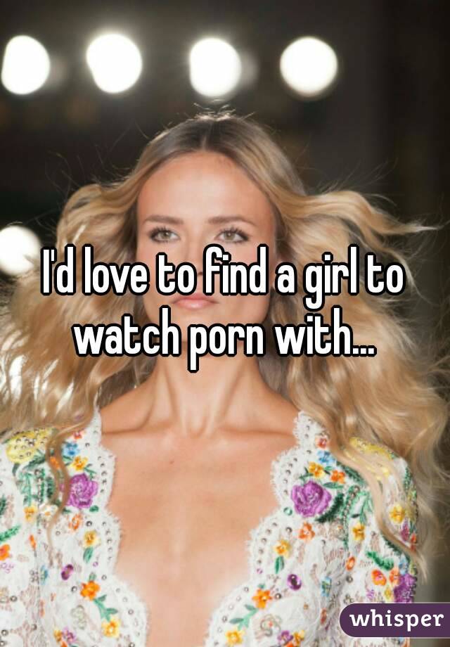 I'd love to find a girl to watch porn with... 