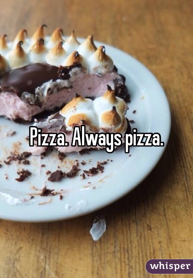 Pizza. Always pizza. 