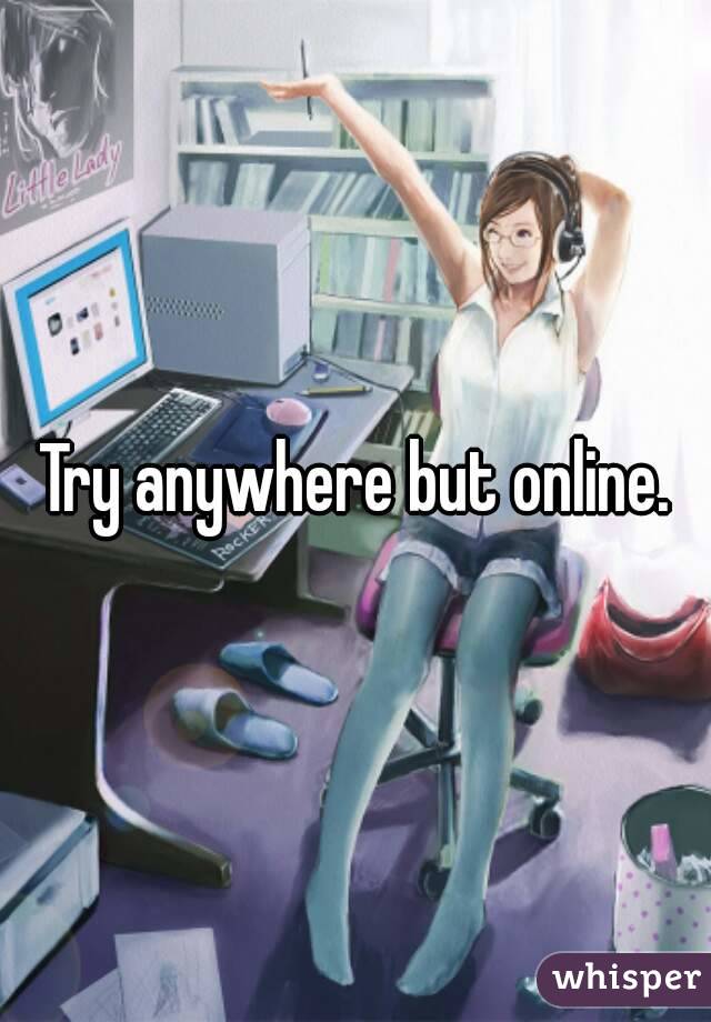 Try anywhere but online.