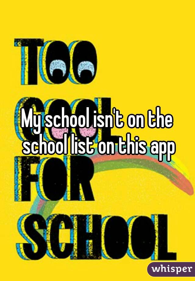 My school isn't on the school list on this app