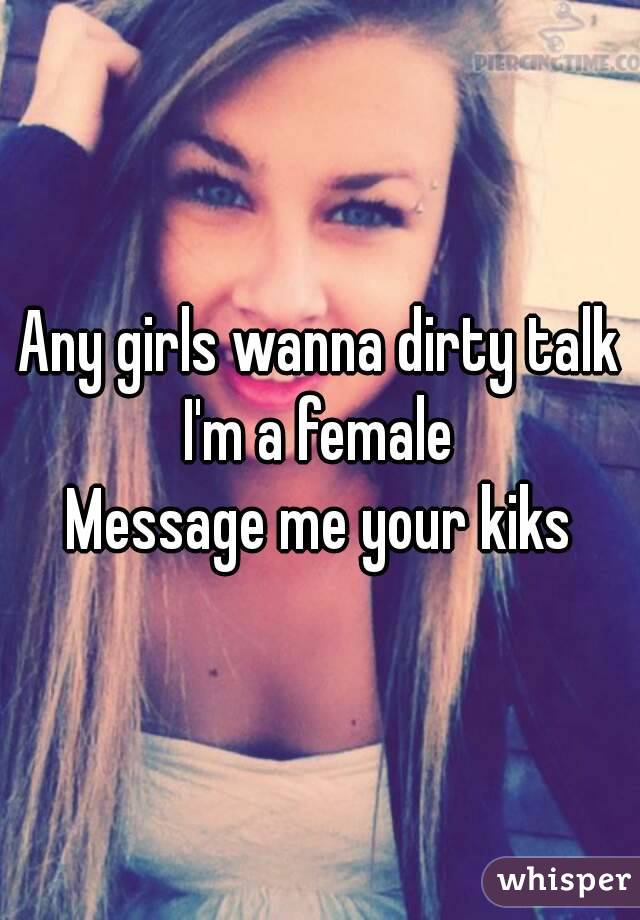 Any girls wanna dirty talk
I'm a female
Message me your kiks