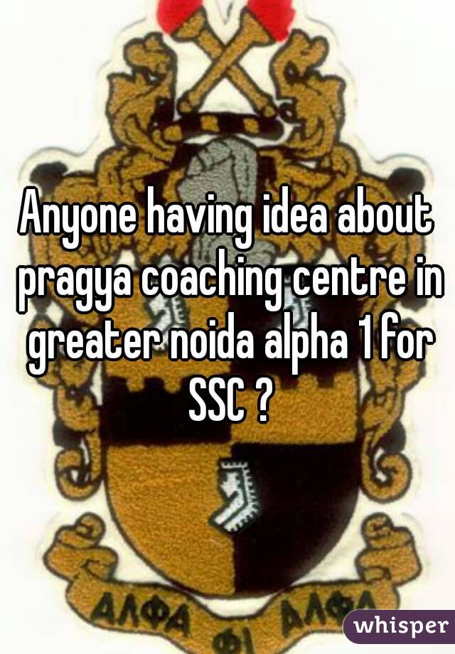 Anyone having idea about pragya coaching centre in greater noida alpha 1 for SSC ?
