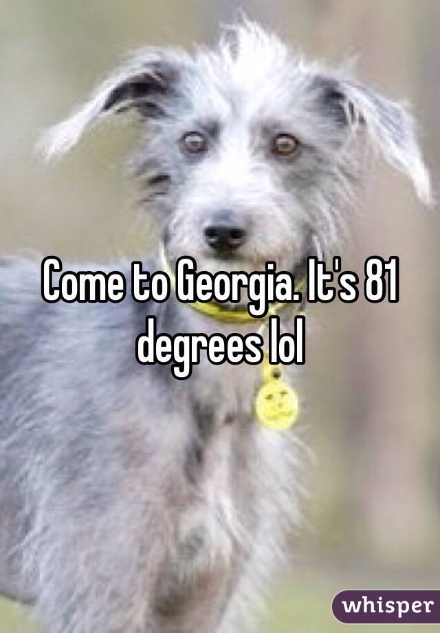 Come to Georgia. It's 81 degrees lol