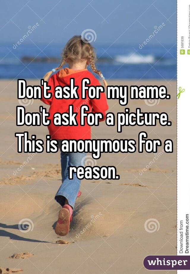 Don't ask for my name. Don't ask for a picture. This is anonymous for a reason.