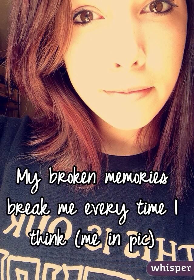 My broken memories break me every time I think (me in pic)