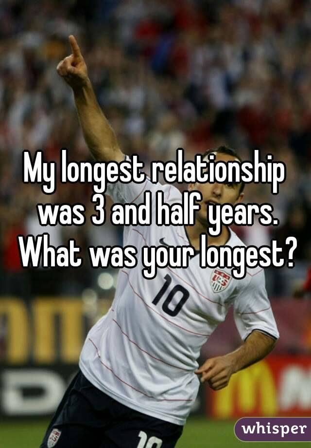 My longest relationship was 3 and half years. What was your longest?