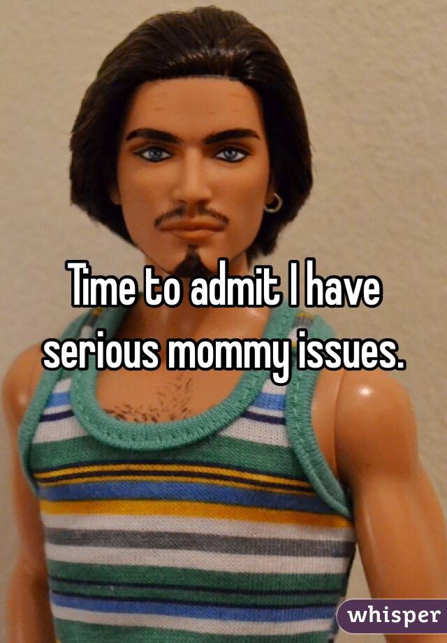 Time to admit I have serious mommy issues.