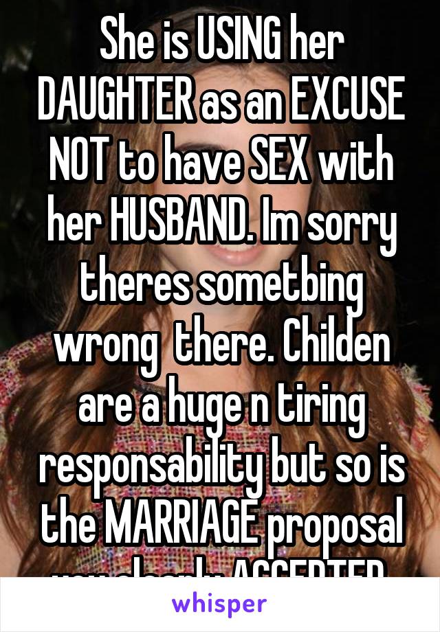 She is USING her DAUGHTER as an EXCUSE NOT to have SEX with her HUSBAND. Im sorry theres sometbing wrong  there. Childen are a huge n tiring responsability but so is the MARRIAGE proposal you clearly ACCEPTED.