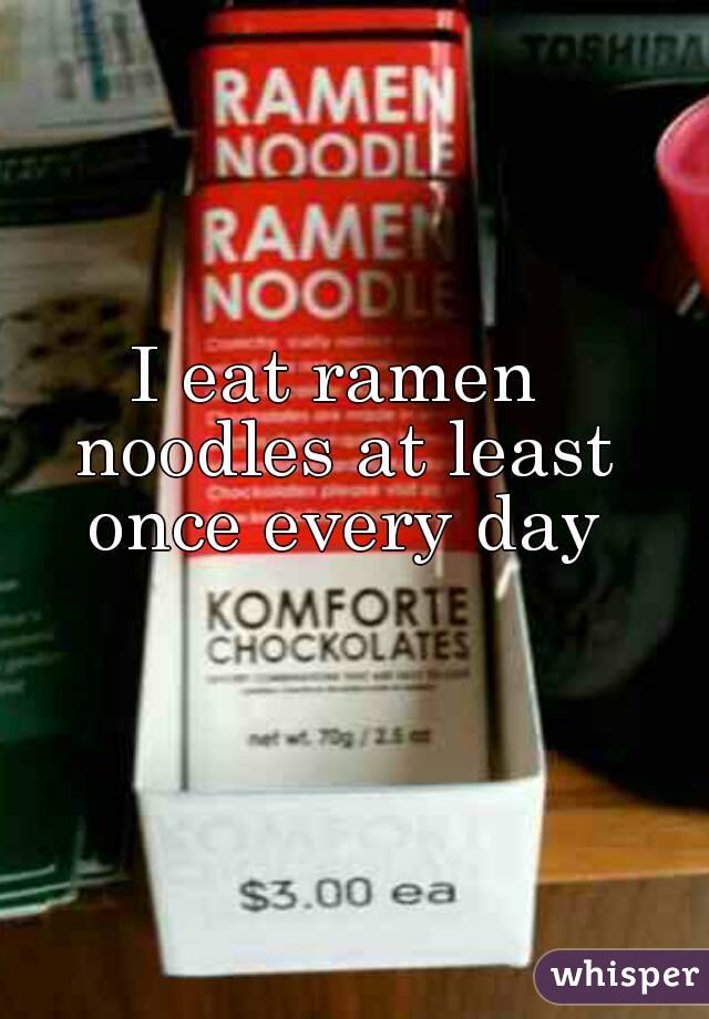 I eat ramen noodles at least once every day