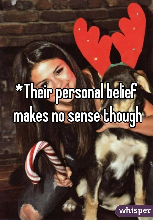 *Their personal belief makes no sense though