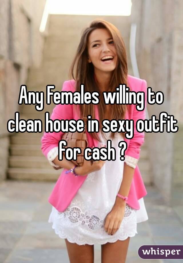 Any Females willing to clean house in sexy outfit for cash ?