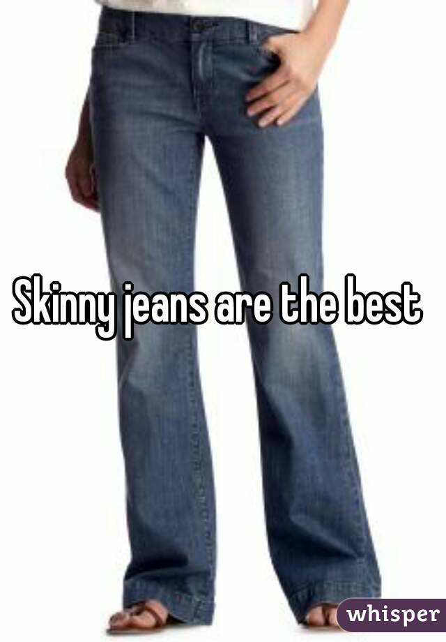 Skinny jeans are the best 