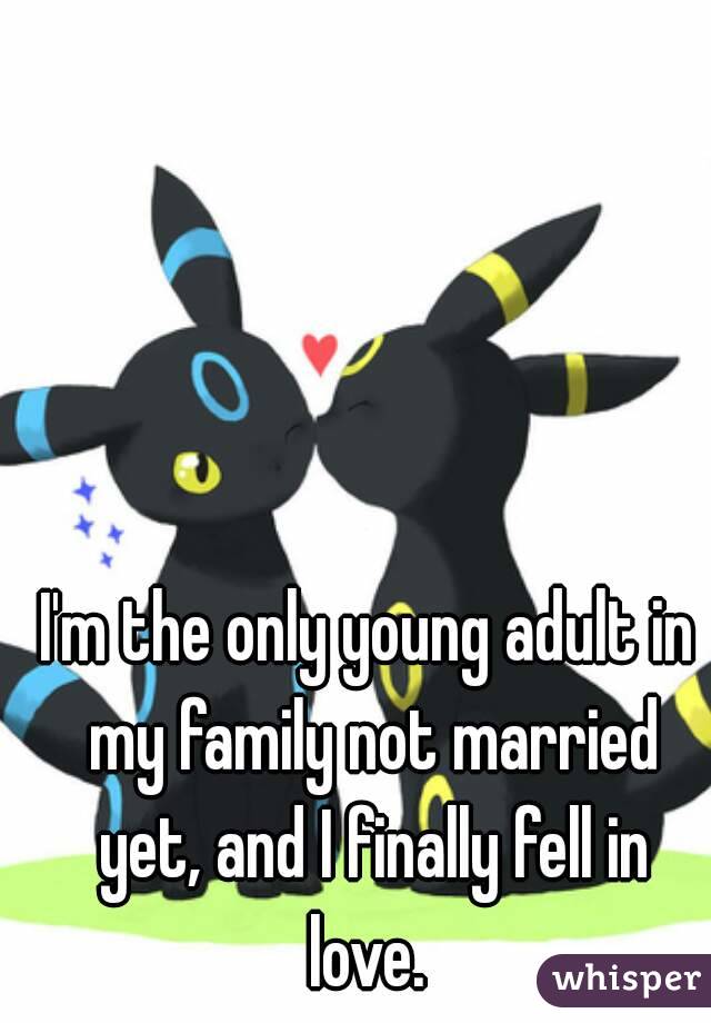 I'm the only young adult in my family not married yet, and I finally fell in love. 