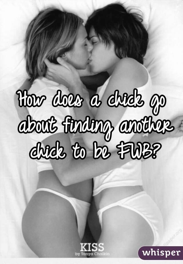 How does a chick go about finding another chick to be FWB?