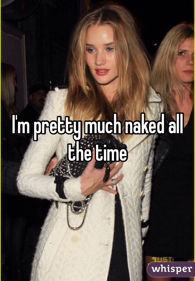 I'm pretty much naked all the time 