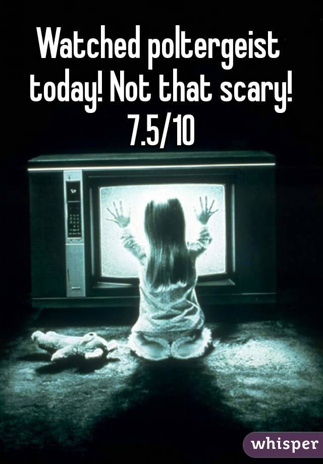 Watched poltergeist today! Not that scary! 7.5/10
