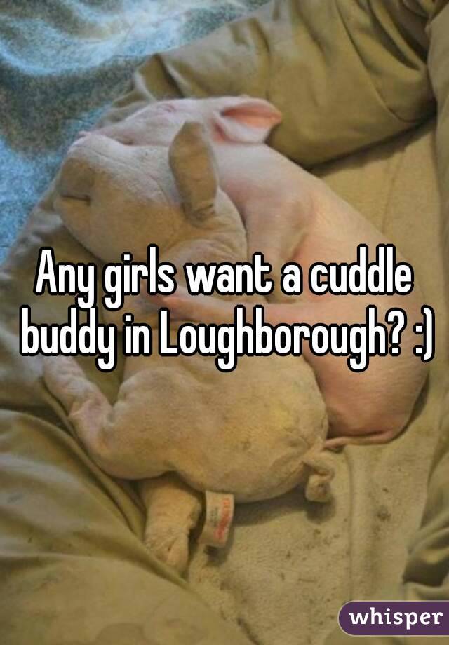 Any girls want a cuddle buddy in Loughborough? :)