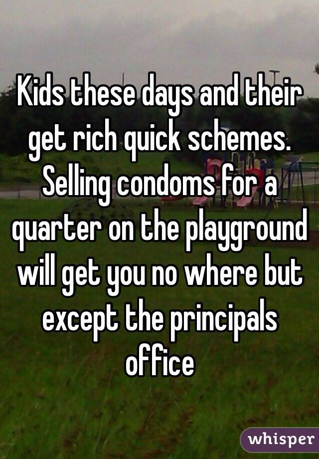 Kids these days and their get rich quick schemes. Selling condoms for a quarter on the playground will get you no where but except the principals office
