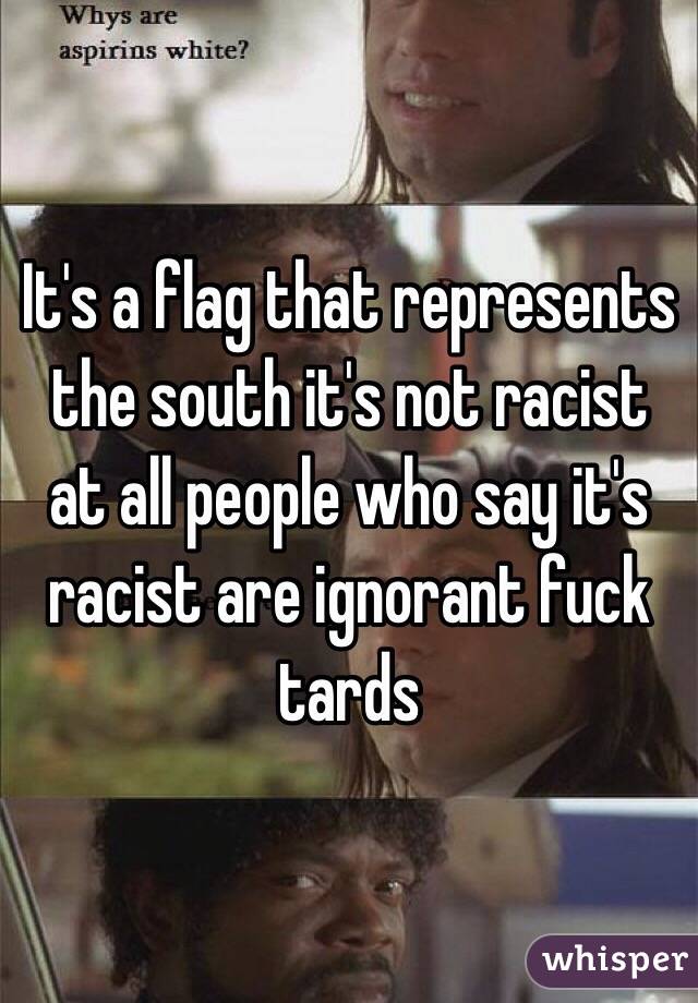 It's a flag that represents the south it's not racist at all people who say it's racist are ignorant fuck tards  