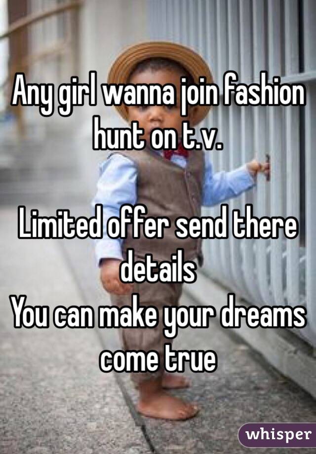 Any girl wanna join fashion hunt on t.v. 

Limited offer send there details 
You can make your dreams come true 
