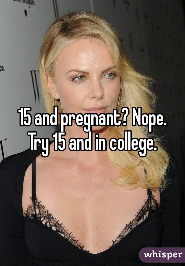 15 and pregnant? Nope.
Try 15 and in college.