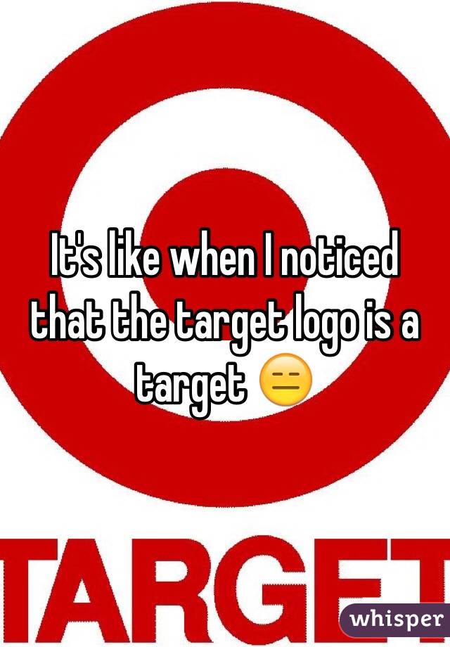 It's like when I noticed that the target logo is a target 😑