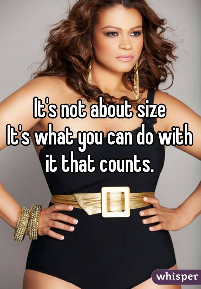 It's not about size
It's what you can do with it that counts. 
