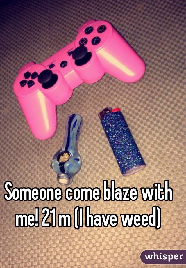 Someone come blaze with me! 21 m (I have weed)