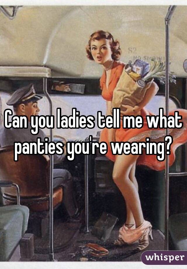 Can you ladies tell me what panties you're wearing?