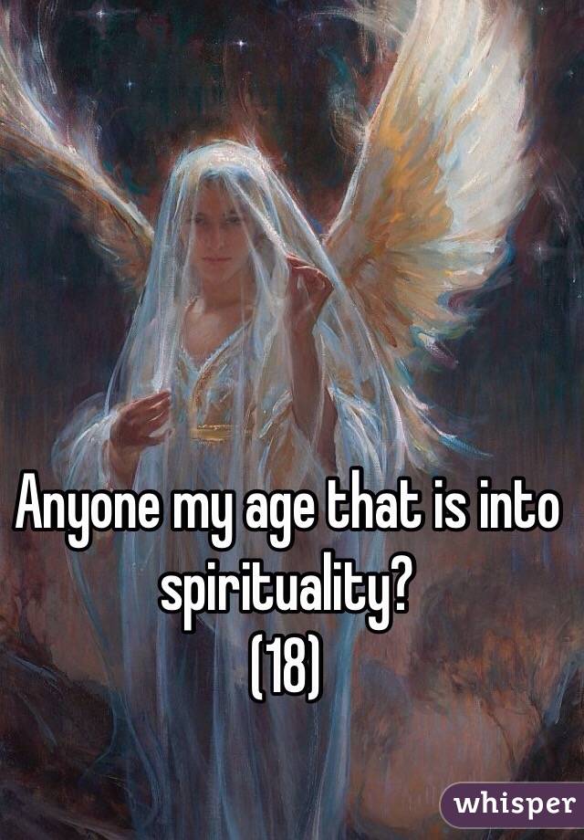Anyone my age that is into spirituality?
(18)