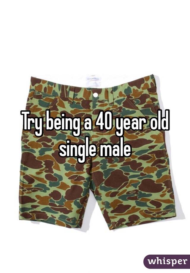 Try being a 40 year old single male 