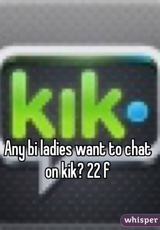 Any bi ladies want to chat on kik? 22 f