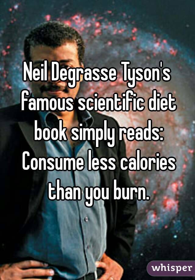 Neil Degrasse Tyson's famous scientific diet book simply reads: Consume less calories than you burn.