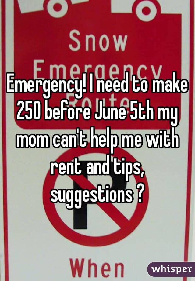 Emergency! I need to make 250 before June 5th my mom can't help me with rent and tips, suggestions ?
