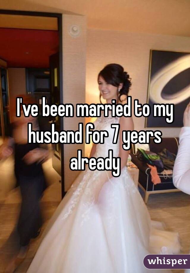 I've been married to my husband for 7 years already 
