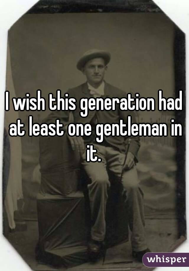I wish this generation had at least one gentleman in it. 