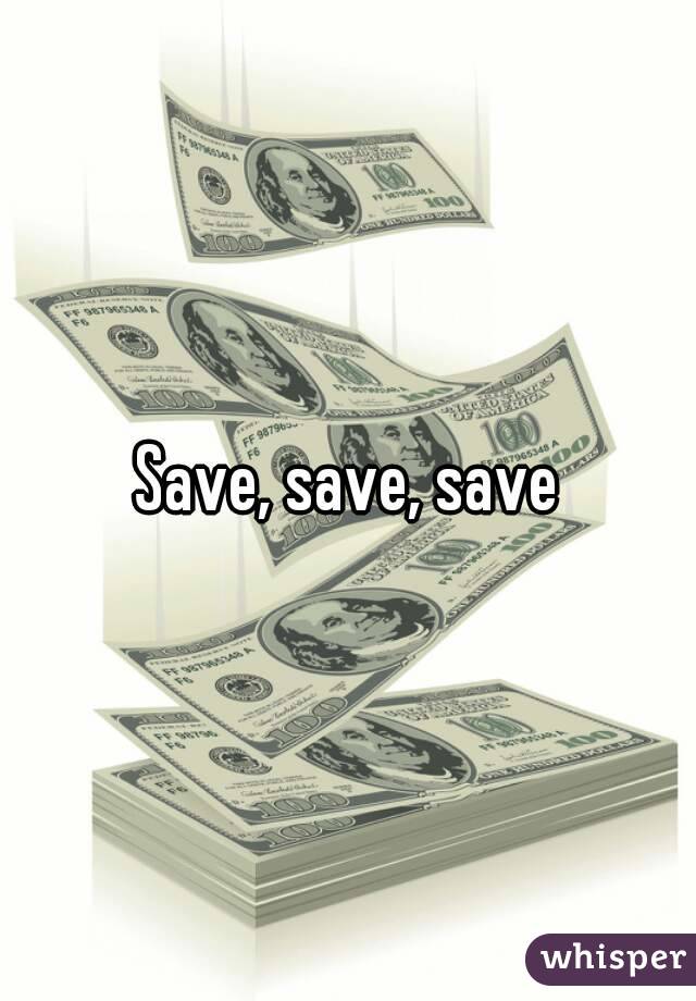 Save, save, save