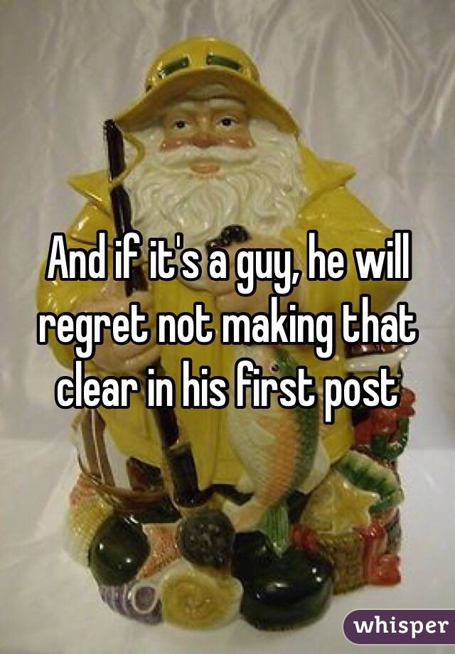 And if it's a guy, he will regret not making that clear in his first post