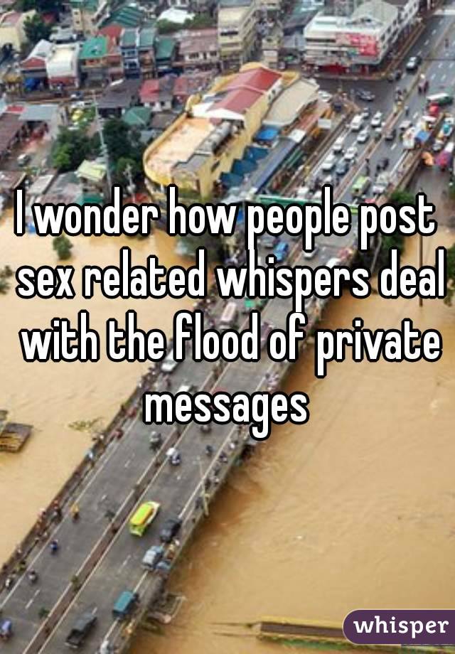 I wonder how people post sex related whispers deal with the flood of private messages 