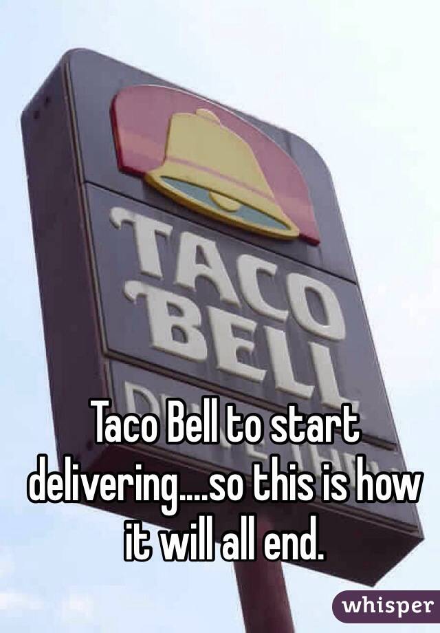 Taco Bell to start delivering....so this is how it will all end.