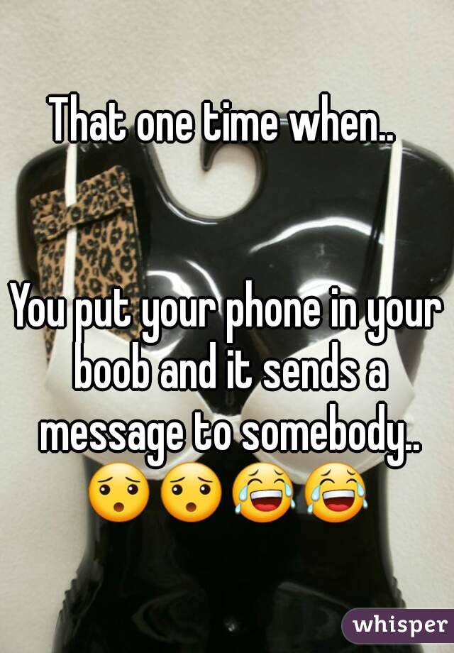 That one time when.. 


You put your phone in your boob and it sends a message to somebody..
😯😯😂😂