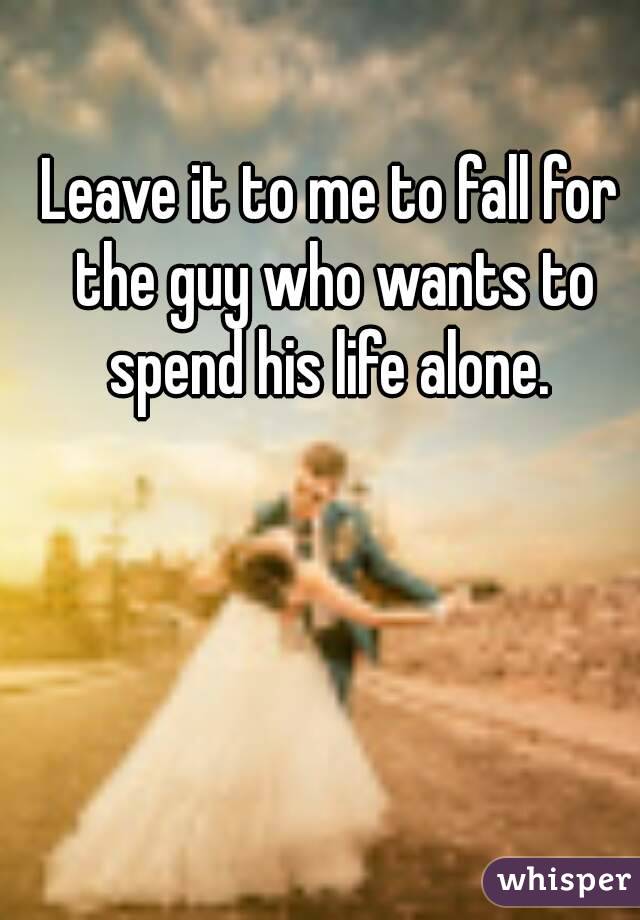 Leave it to me to fall for the guy who wants to spend his life alone. 